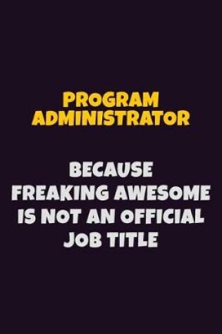 Cover of Program Administrator, Because Freaking Awesome Is Not An Official Job Title