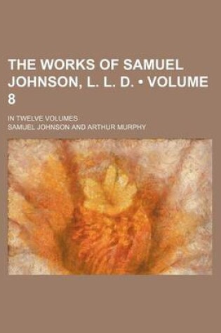 Cover of The Works of Samuel Johnson, L. L. D. (Volume 8); In Twelve Volumes