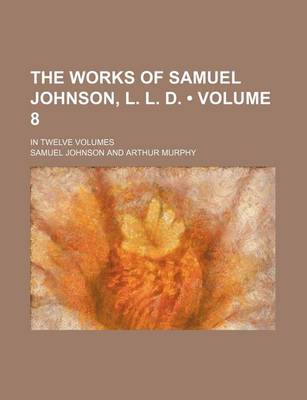 Book cover for The Works of Samuel Johnson, L. L. D. (Volume 8); In Twelve Volumes