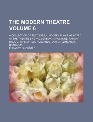 Book cover for The Modern Theatre Volume 6; A Collection of Successful Modern Plays, as Acted at the Theatres Royal, London. Impostors. Ramah Droog. Wife of Two Husbands. Law of Lombardy. Braganza