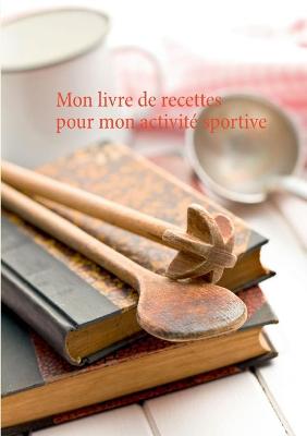 Book cover for Mon livre de recettes pour mon activité sportive