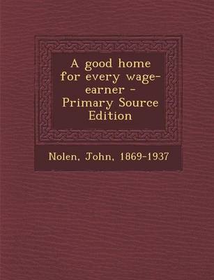 Book cover for A Good Home for Every Wage-Earner - Primary Source Edition