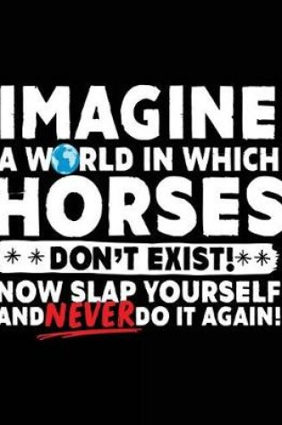 Cover of Imagine A World In Which Horses Don't Exist! Now Slap Yourself And Never Do It Again!