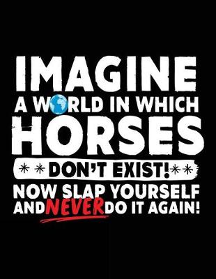 Book cover for Imagine A World In Which Horses Don't Exist! Now Slap Yourself And Never Do It Again!