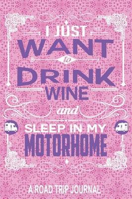 Book cover for I Just Want to Drink Wine and Sleep in My Motorhome a Road Trip Journal