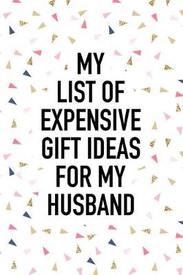 Book cover for My List of Expensive Gift Ideas for My Husband