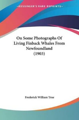 Cover of On Some Photographs Of Living Finback Whales From Newfoundland (1903)