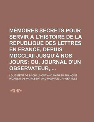 Book cover for Memoires Secrets Pour Servir A L'Histoire de La Republique Des Lettres En France, Depuis MDCCLXII Jusqu'a Nos Jours (16); Ou, Journal D'Un Observateur,