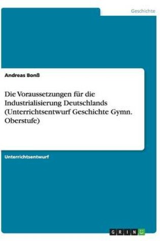 Cover of Die Voraussetzungen fur die Industrialisierung Deutschlands (Unterrichtsentwurf Geschichte Gymn. Oberstufe)