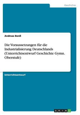 Book cover for Die Voraussetzungen fur die Industrialisierung Deutschlands (Unterrichtsentwurf Geschichte Gymn. Oberstufe)