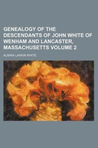 Cover of Genealogy of the Descendants of John White of Wenham and Lancaster, Massachusetts Volume 2