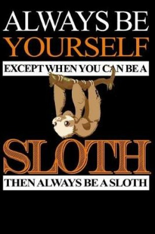 Cover of Always Be Yourself Except When You Can Be A Sloth Then Always Be A Sloth