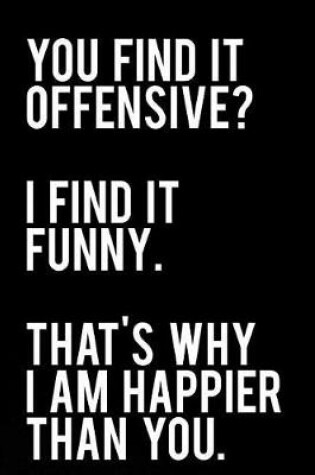 Cover of You Find It Offensive I Find It Funny That's Why I Am Happier Than You