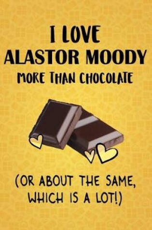 Cover of I Love Alastor Moody More Than Chocolate (Or About The Same, Which Is A Lot!)