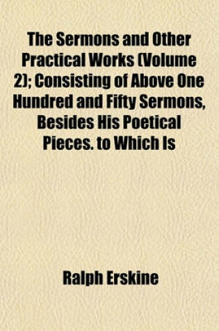 Cover of The Sermons and Other Practical Works (Volume 2); Consisting of Above One Hundred and Fifty Sermons, Besides His Poetical Pieces. to Which Is