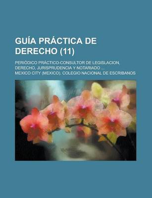 Book cover for Guia Practica de Derecho; Periodico Practico-Consultor de Legislacion, Derecho, Jurisprudencia y Notariado ... Volume 11