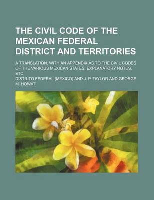 Book cover for The Civil Code of the Mexican Federal District and Territories; A Translation, with an Appendix as to the Civil Codes of the Various Mexican States, Explanatory Notes, Etc