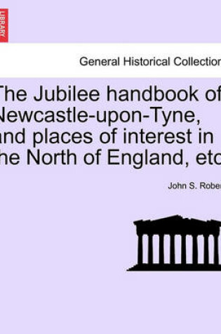 Cover of The Jubilee Handbook of Newcastle-Upon-Tyne, and Places of Interest in the North of England, Etc.