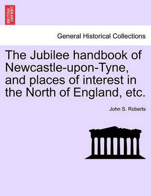 Book cover for The Jubilee Handbook of Newcastle-Upon-Tyne, and Places of Interest in the North of England, Etc.