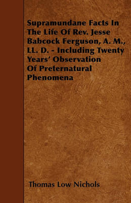 Book cover for Supramundane Facts In The Life Of Rev. Jesse Babcock Ferguson, A. M., LL. D. - Including Twenty Years' Observation Of Preternatural Phenomena