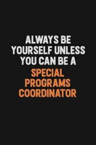 Cover of Always Be Yourself Unless You Can Be A Special Programs Coordinator