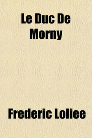 Cover of Le Duc de Morny; The Brother of an Emperor and the Maker of an Empire