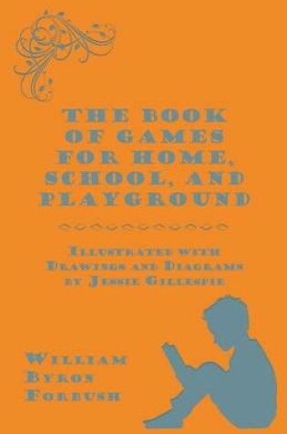 Cover of The Book of Games for Home, School, and Playground - Illustrated with Drawings and Diagrams by Jessie Gillespie