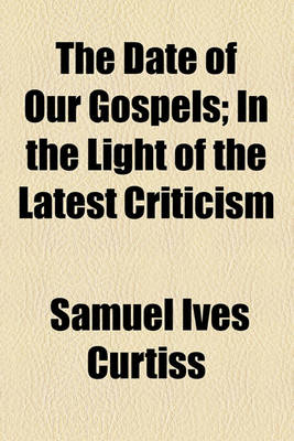 Book cover for The Date of Our Gospels; In the Light of the Latest Criticism