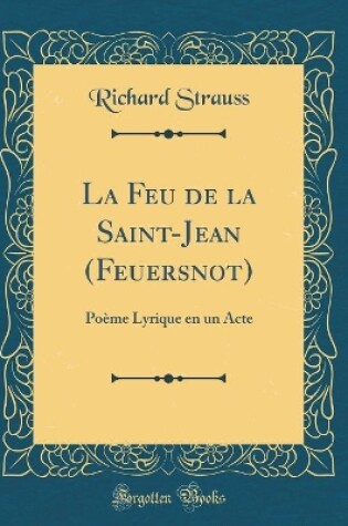 Cover of La Feu de la Saint-Jean (Feuersnot): Poème Lyrique en un Acte (Classic Reprint)