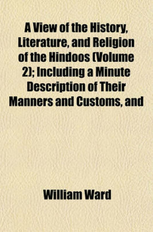 Cover of A View of the History, Literature, and Religion of the Hindoos (Volume 2); Including a Minute Description of Their Manners and Customs, and