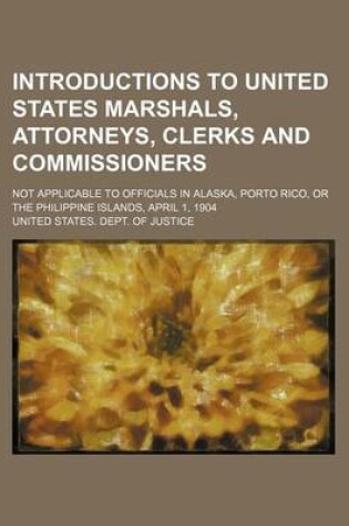 Cover of Introductions to United States Marshals, Attorneys, Clerks and Commissioners; Not Applicable to Officials in Alaska, Porto Rico, or the Philippine Islands, April 1, 1904