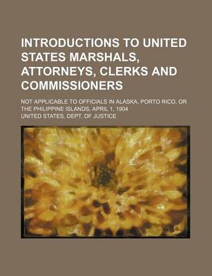 Book cover for Introductions to United States Marshals, Attorneys, Clerks and Commissioners; Not Applicable to Officials in Alaska, Porto Rico, or the Philippine Islands, April 1, 1904