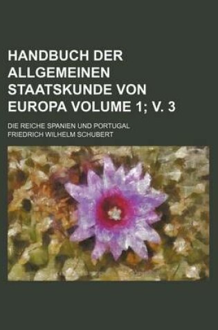 Cover of Handbuch Der Allgemeinen Staatskunde Von Europa Volume 1; V. 3; Die Reiche Spanien Und Portugal