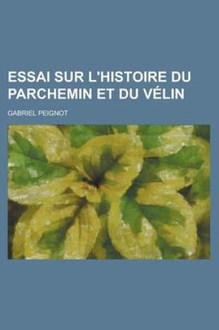 Cover of Essai Sur L'Histoire Du Parchemin Et Du Velin
