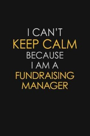 Cover of I Can't Keep Calm Because I Am A Fundraising Manager