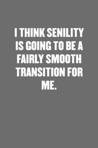 Cover of I Think Senility Is Going to Be a Fairly Smooth Transition for Me