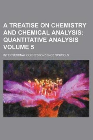 Cover of A Treatise on Chemistry and Chemical Analysis Volume 5; Quantitative Analysis