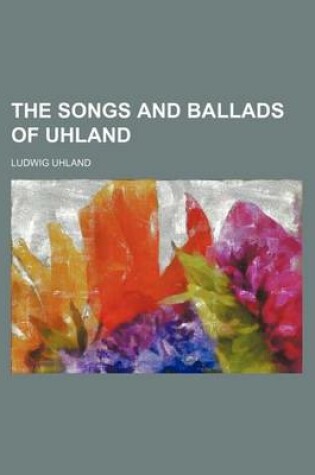 Cover of The Songs and Ballads of Uhland (Volume 2543)