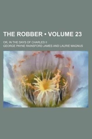 Cover of The Robber (Volume 23); Or, in the Days of Charles II