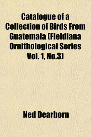 Cover of Catalogue of a Collection of Birds from Guatemala (Fieldiana Ornithological Series Vol. 1, No.3)