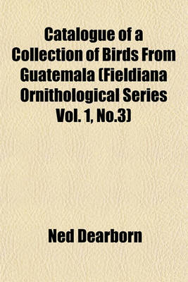 Book cover for Catalogue of a Collection of Birds from Guatemala (Fieldiana Ornithological Series Vol. 1, No.3)