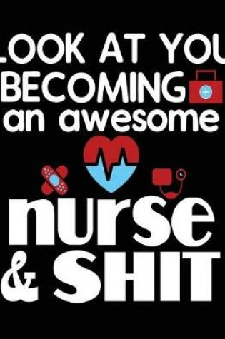 Cover of Look At You Becoming An Awesome Nurse & Shit