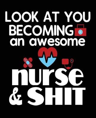 Book cover for Look At You Becoming An Awesome Nurse & Shit