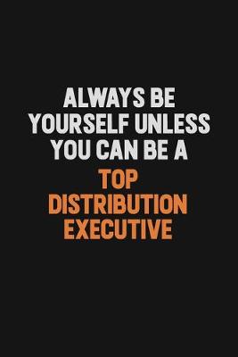 Book cover for Always Be Yourself Unless You Can Be A Top Distribution Executive