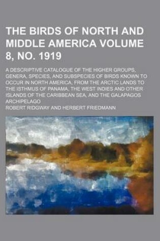 Cover of The Birds of North and Middle America Volume 8, No. 1919; A Descriptive Catalogue of the Higher Groups, Genera, Species, and Subspecies of Birds Known to Occur in North America, from the Arctic Lands to the Isthmus of Panama, the West Indies and Other Isl