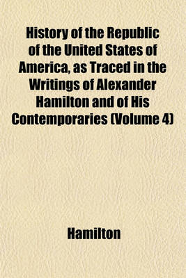 Book cover for History of the Republic of the United States of America, as Traced in the Writings of Alexander Hamilton and of His Contemporaries (Volume 4)