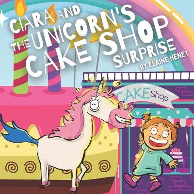 Book cover for Ciara & the Unicorn's Cake Shop Surprise - The educational story picture book for kids age 2-6