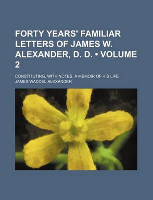 Book cover for Forty Years' Familiar Letters of James W. Alexander, D. D. (Volume 2); Constituting, with Notes, a Memoir of His Life