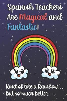 Book cover for Spanish Teachers Are Magical and Fantastic! Kind of Like A Rainbow, But So Much Better!