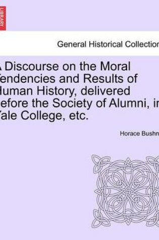 Cover of A Discourse on the Moral Tendencies and Results of Human History, Delivered Before the Society of Alumni, in Yale College, Etc.